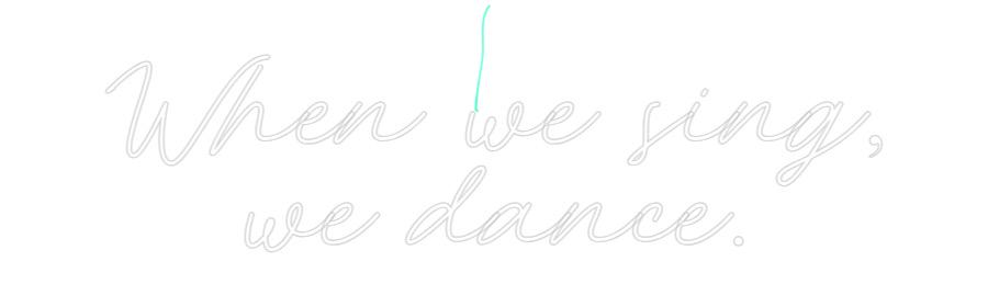 Custom Neon: When we sing,...