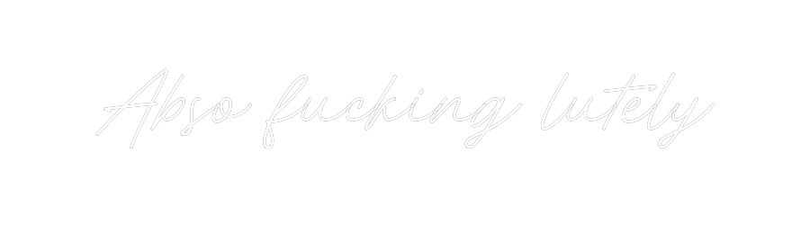 Custom Neon: Abso fucking ...