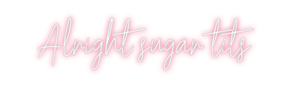 Custom Neon: Alright sugar...